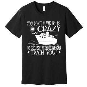 You Dont Have To Be Crazy To Cruise | Funny Trip Premium T-Shirt