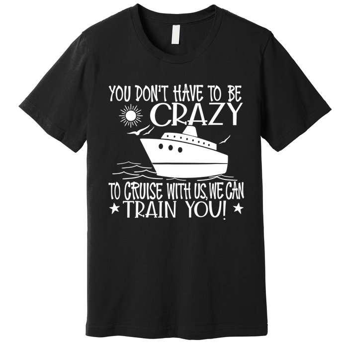 You Dont Have To Be Crazy To Cruise | Funny Trip Premium T-Shirt