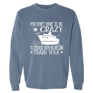 You Dont Have To Be Crazy To Cruise | Funny Trip Garment-Dyed Sweatshirt