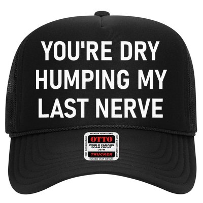 YouRe Dry Humping My Last Nerve Trucker Hat
