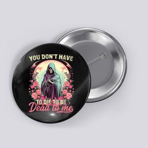 You Dont Have To Die To Be Dead To Me Sarcastic Skeleton Button