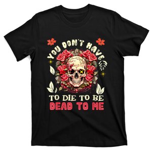 You Dont Have To Die To Be Dead To Me Sarcastic Skeleton T-Shirt