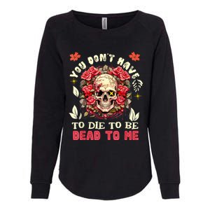 You Dont Have To Die To Be Dead To Me Sarcastic Skeleton Womens California Wash Sweatshirt