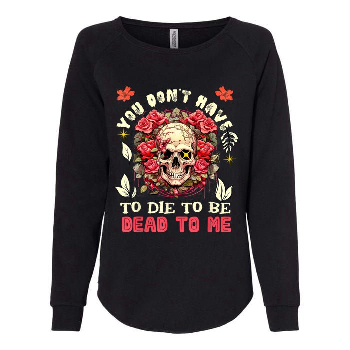 You Dont Have To Die To Be Dead To Me Sarcastic Skeleton Womens California Wash Sweatshirt