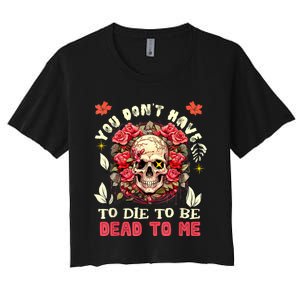 You Dont Have To Die To Be Dead To Me Sarcastic Skeleton Women's Crop Top Tee