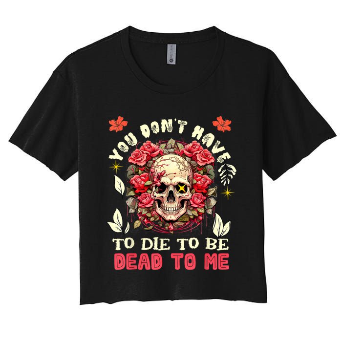 You Dont Have To Die To Be Dead To Me Sarcastic Skeleton Women's Crop Top Tee