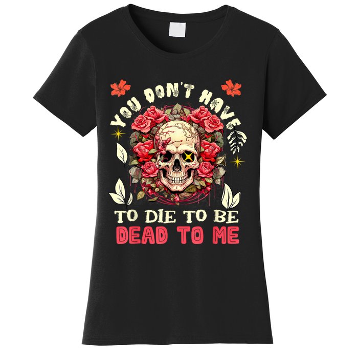 You Dont Have To Die To Be Dead To Me Sarcastic Skeleton Women's T-Shirt