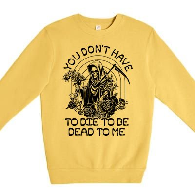 You Dont Have To Die To Be Dead To Me Floral Skeleton Grim Reaper Premium Crewneck Sweatshirt