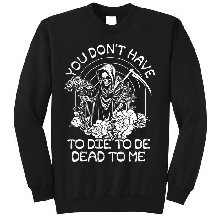 You Dont Have To Die To Be Dead To Me Floral Skeleton Grim Reaper Sweatshirt