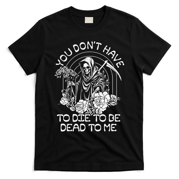 You Dont Have To Die To Be Dead To Me Floral Skeleton Grim Reaper T-Shirt