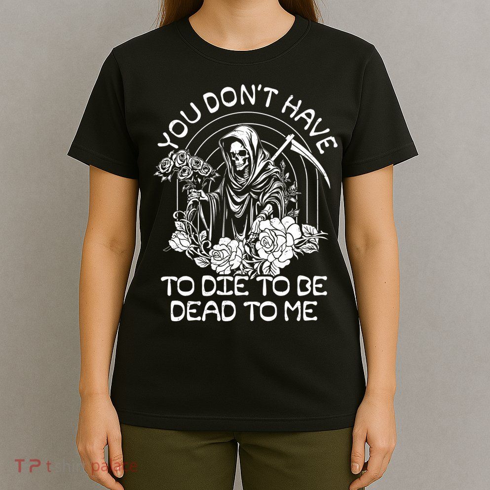 You Dont Have To Die To Be Dead To Me Floral Skeleton Grim Reaper T-Shirt