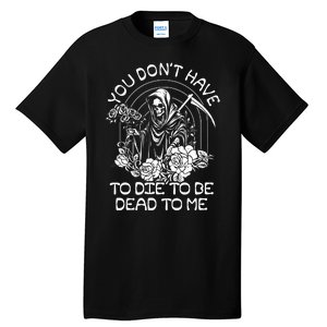 You Dont Have To Die To Be Dead To Me Floral Skeleton Grim Reaper Tall T-Shirt