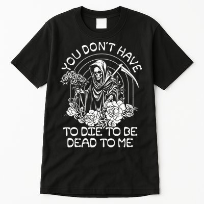 You Dont Have To Die To Be Dead To Me Floral Skeleton Grim Reaper Tall T-Shirt