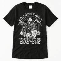 You Dont Have To Die To Be Dead To Me Floral Skeleton Grim Reaper Tall T-Shirt