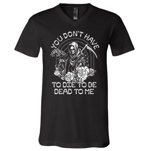 You Dont Have To Die To Be Dead To Me Floral Skeleton Grim Reaper V-Neck T-Shirt