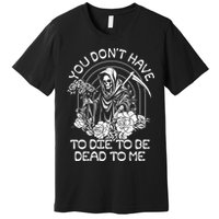 You Dont Have To Die To Be Dead To Me Floral Skeleton Grim Reaper Premium T-Shirt