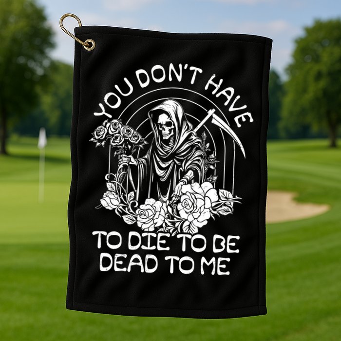 You Dont Have To Die To Be Dead To Me Floral Skeleton Grim Reaper Golf Towel