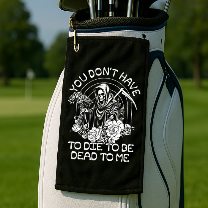 You Dont Have To Die To Be Dead To Me Floral Skeleton Grim Reaper Golf Towel