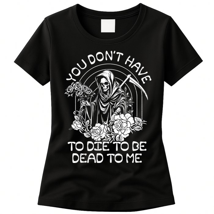 You Dont Have To Die To Be Dead To Me Floral Skeleton Grim Reaper Womens T-Shirt