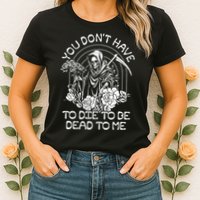 You Dont Have To Die To Be Dead To Me Floral Skeleton Grim Reaper Womens T-Shirt