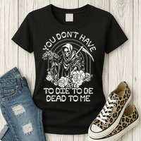 You Dont Have To Die To Be Dead To Me Floral Skeleton Grim Reaper Womens T-Shirt
