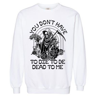 You Dont Have To Die To Be Dead To Me Floral Skeleton Grim Reaper Garment-Dyed Sweatshirt