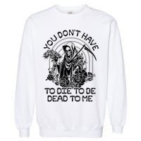 You Dont Have To Die To Be Dead To Me Floral Skeleton Grim Reaper Garment-Dyed Sweatshirt