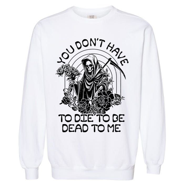 You Dont Have To Die To Be Dead To Me Floral Skeleton Grim Reaper Garment-Dyed Sweatshirt