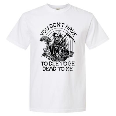 You Dont Have To Die To Be Dead To Me Floral Skeleton Grim Reaper Garment-Dyed Heavyweight T-Shirt