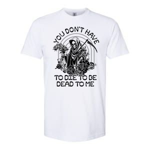 You Dont Have To Die To Be Dead To Me Floral Skeleton Grim Reaper Softstyle CVC T-Shirt