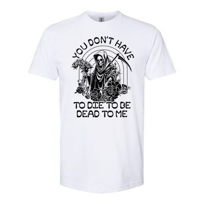 You Dont Have To Die To Be Dead To Me Floral Skeleton Grim Reaper Softstyle CVC T-Shirt