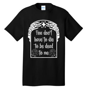 You DonT Have To Die To Be Dead To Me Tall T-Shirt