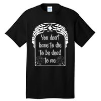 You DonT Have To Die To Be Dead To Me Tall T-Shirt