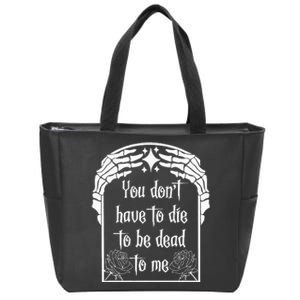 You DonT Have To Die To Be Dead To Me Zip Tote Bag