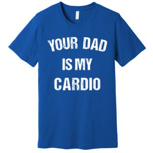 Your Dad Is My Cardio Gift Premium T-Shirt