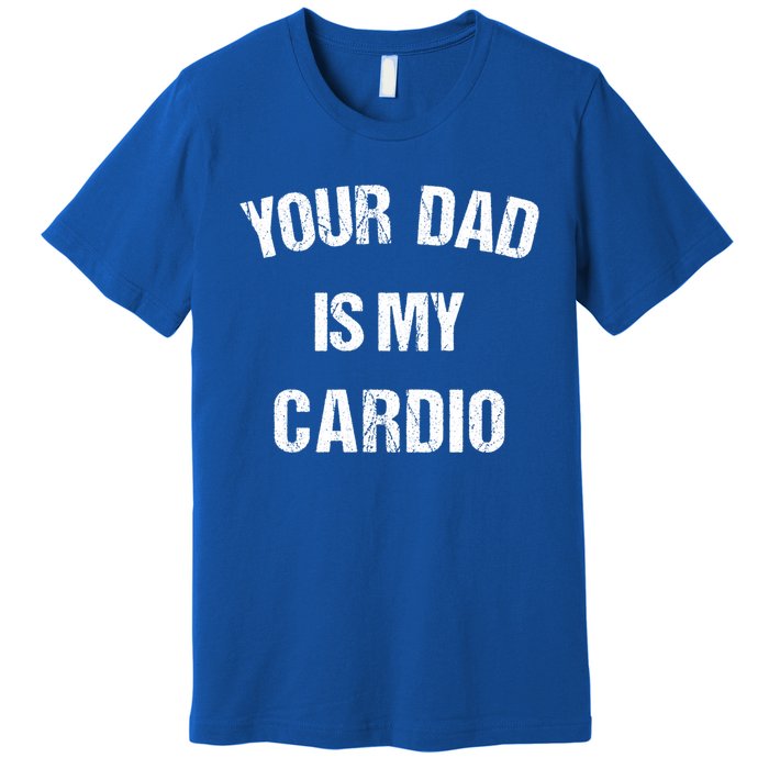 Your Dad Is My Cardio Gift Premium T-Shirt