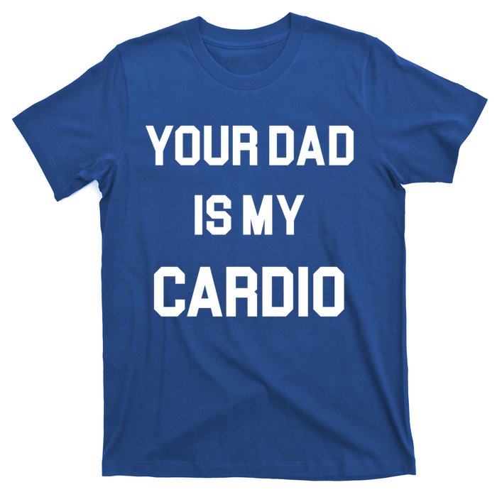 Your Dad Is My Cardio Gift T-Shirt