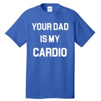 Your Dad Is My Cardio Gift Tall T-Shirt