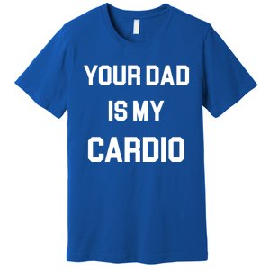 Your Dad Is My Cardio Gift Premium T-Shirt