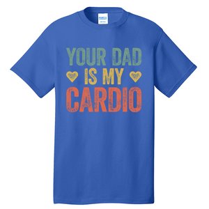 Your Dad Is My Cardio Funny Saying Gift Tall T-Shirt