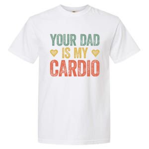 Your Dad Is My Cardio Funny Saying Gift Garment-Dyed Heavyweight T-Shirt