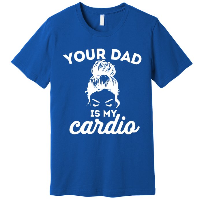 Your Dad Is My Cardio Gym Fitness Funny Gift Premium T-Shirt