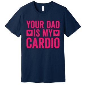 Your Dad Is My Cardio Premium T-Shirt