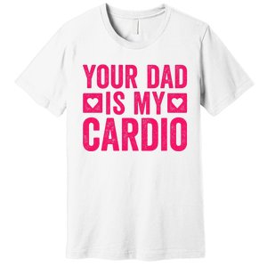 Your Dad Is My Cardio Premium T-Shirt