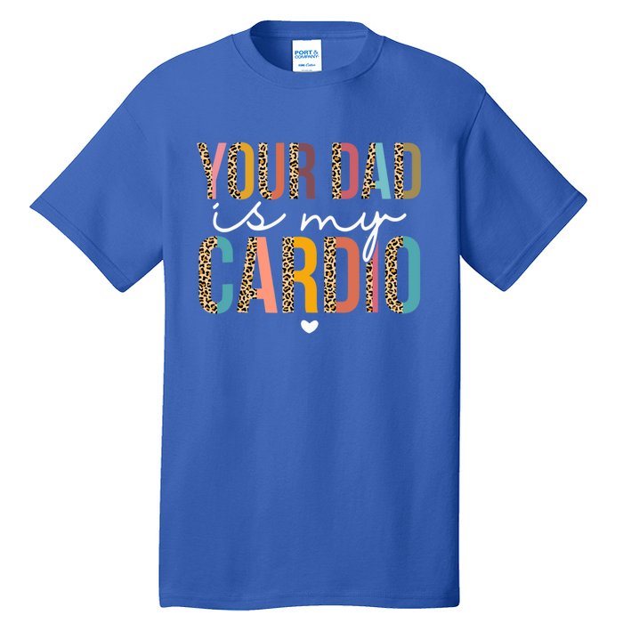 Your Dad Is My Cardio Leopard Funny Great Gift Tall T-Shirt