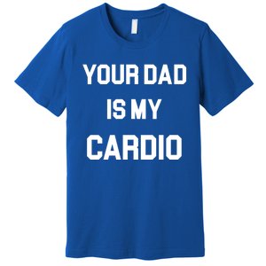 Your Dad Is My Cardio Meaningful Gift Premium T-Shirt