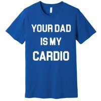 Your Dad Is My Cardio Meaningful Gift Premium T-Shirt