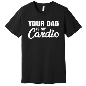 Your Dad Is My Cardio For Mother Premium T-Shirt