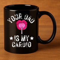 Your Dad Is My Cardio Funny Quotes Pun Humor Sarcasm 11oz C Handle Ceramic Mug
