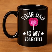 Your Dad Is My Cardio Funny Quotes Pun Humor Sarcasm 11oz C Handle Ceramic Mug